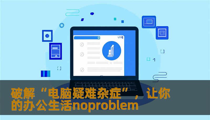 破解“电脑疑难杂症”,让你的办公生活noproblem 破解“电脑疑难杂症”,让你的办公生活noproblem