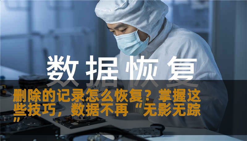 删除的记录怎么恢复？掌握这些技巧，数据不再“无影无踪”