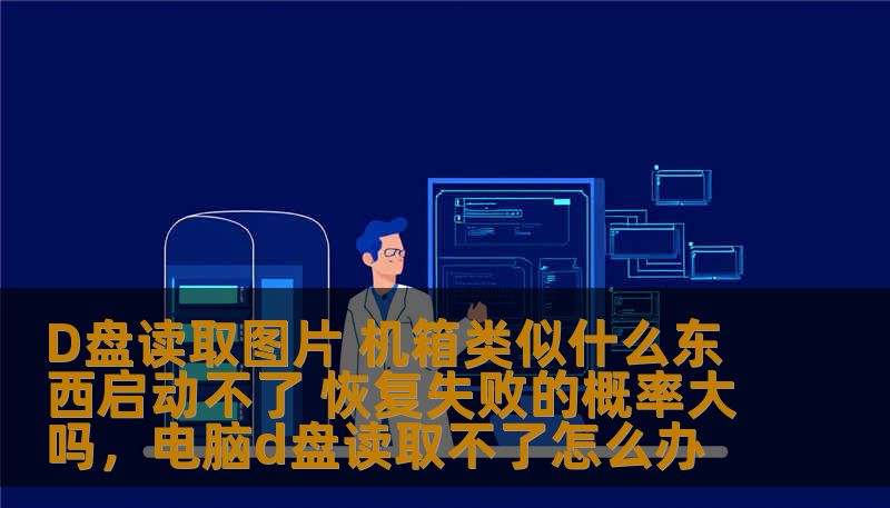 D盘读取图片 机箱类似什么东西启动不了 恢复失败的概率大吗，电脑d盘读取不了怎么办