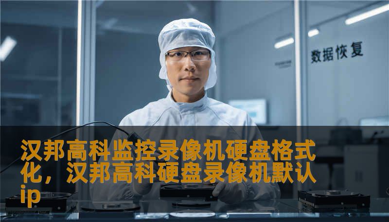 汉邦高科监控录像机硬盘格式化，汉邦高科硬盘录像机默认ip