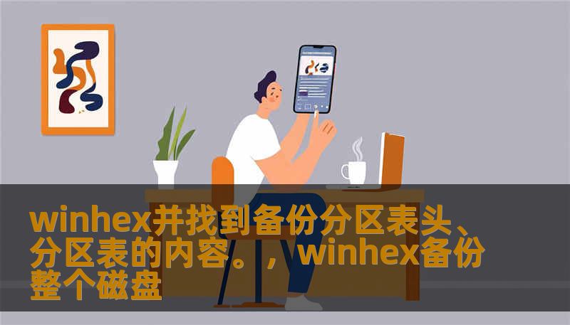 winhex并找到备份分区表头、分区表的内容。，winhex备份整个磁盘
