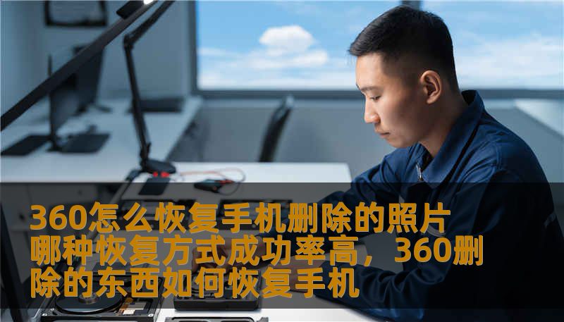 360怎么恢复手机删除的照片 哪种恢复方式成功率高，360删除的东西如何恢复手机