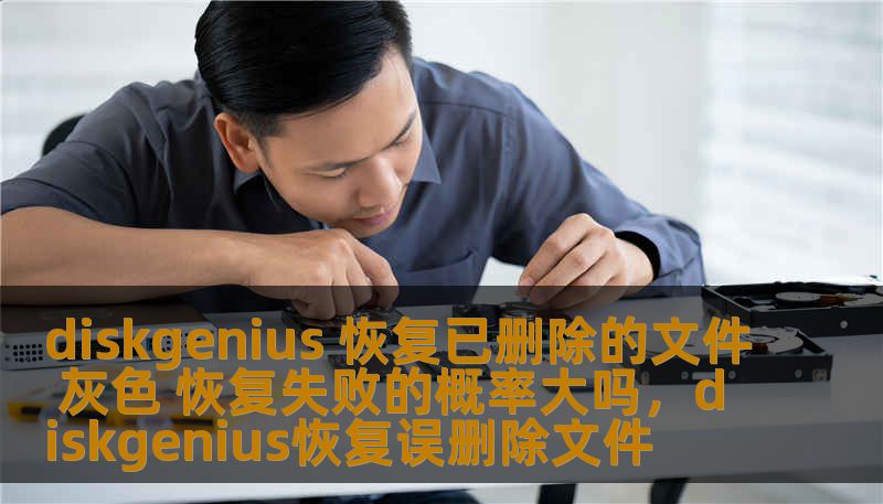 diskgenius 恢复已删除的文件 灰色 恢复失败的概率大吗，diskgenius恢复误删除文件