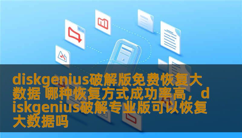 diskgenius破解版免费恢复大数据 哪种恢复方式成功率高，diskgenius破解专业版可以恢复大数据吗