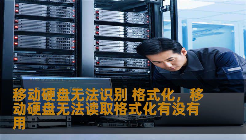 移动硬盘无法识别 格式化，移动硬盘无法读取格式化有没有用