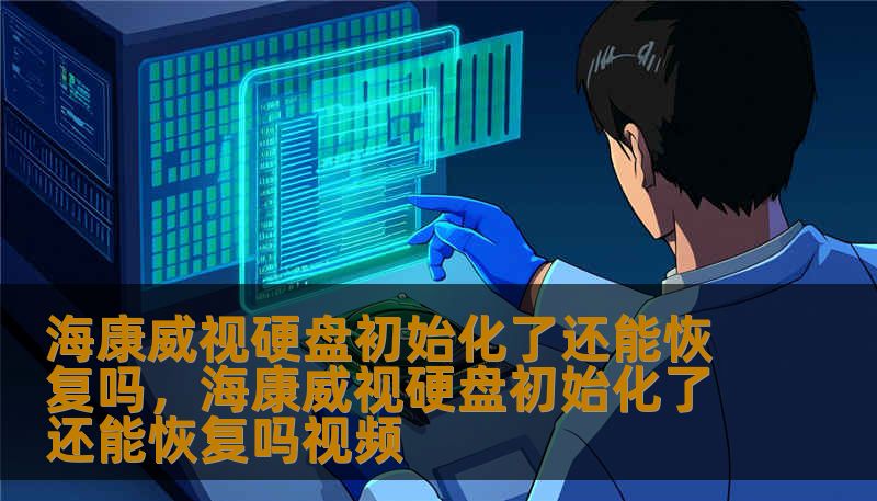 海康威视硬盘初始化了还能恢复吗，海康威视硬盘初始化了还能恢复吗视频