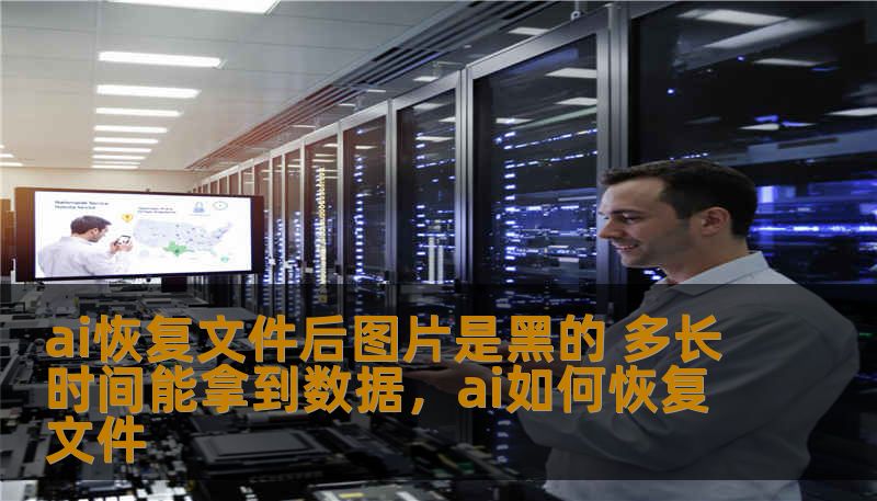 ai恢复文件后图片是黑的 多长时间能拿到数据,ai如何恢复文件 ai恢复文件后图片是黑的 多长时间能拿到数据,ai如何恢复文件
