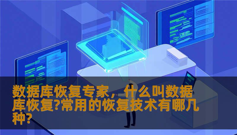数据库恢复专家，什么叫数据库恢复?常用的恢复技术有哪几种?