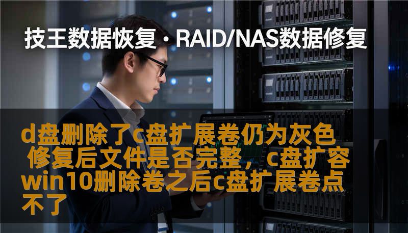 d盘删除了c盘扩展卷仍为灰色 修复后文件是否完整,c盘扩容win10删除卷之后c盘扩展卷点不了 d盘删除了c盘扩展卷仍为灰色 修复后文件是否完整,c盘扩容win10删除卷之后c盘扩展卷点不了
