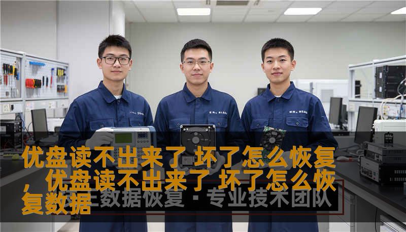 优盘读不出来了 坏了怎么恢复，优盘读不出来了 坏了怎么恢复数据