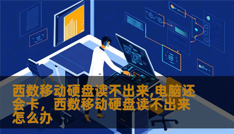 西数移动硬盘读不出来,电脑还会卡，西数移动硬盘读不出来怎么办