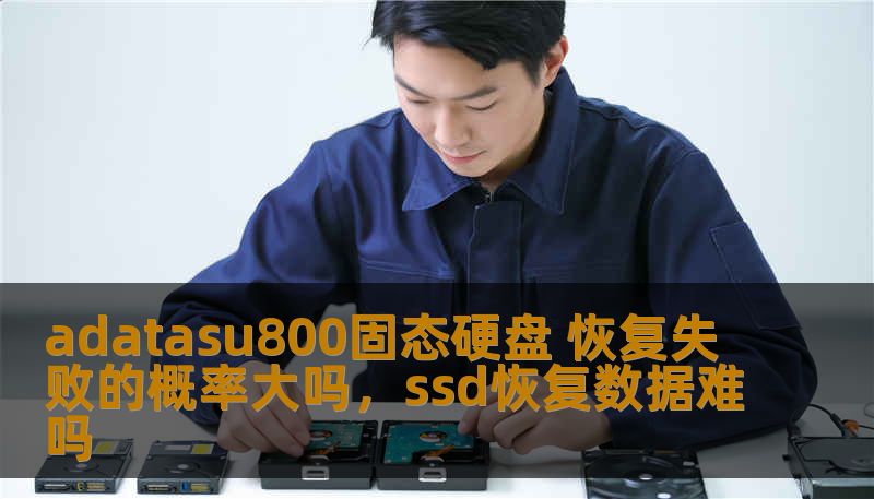adatasu800固态硬盘 恢复失败的概率大吗,ssd恢复数据难吗 adatasu800固态硬盘 恢复失败的概率大吗,ssd恢复数据难吗