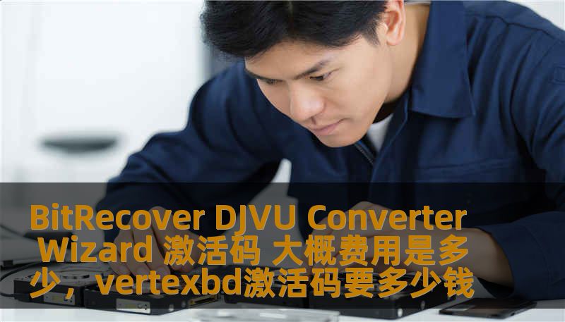 BitRecover DJVU Converter Wizard 激活码 大概费用是多少，vertexbd激活码要多少钱