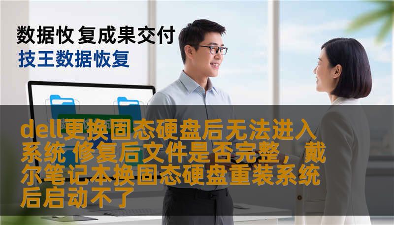 dell更换固态硬盘后无法进入系统 修复后文件是否完整，戴尔笔记本换固态硬盘重装系统后启动不了