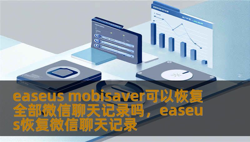 easeus mobisaver可以恢复全部微信聊天记录吗，easeus恢复微信聊天记录