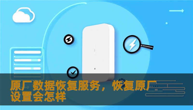 原厂数据恢复服务，恢复原厂设置会怎样
