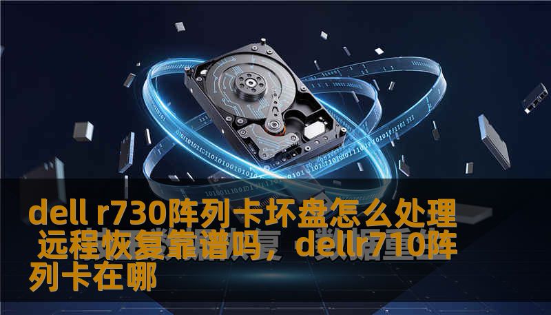 dell r730阵列卡坏盘怎么处理 远程恢复靠谱吗，dellr710阵列卡在哪