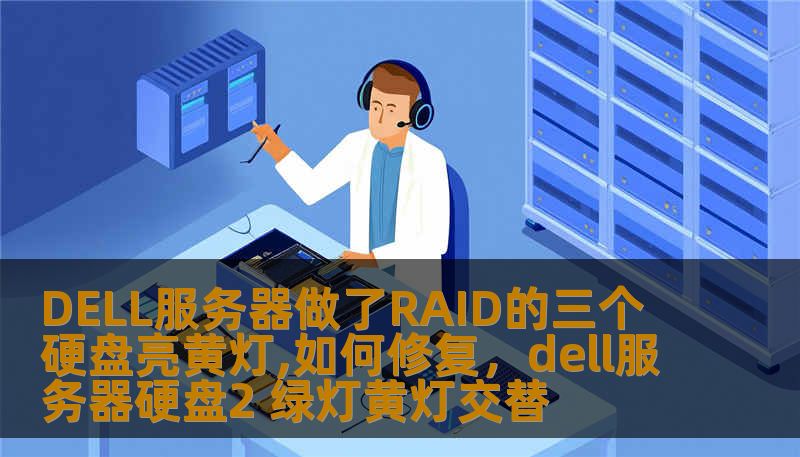 DELL服务器做了RAID的三个硬盘亮黄灯,如何修复，dell服务器硬盘2 绿灯黄灯交替