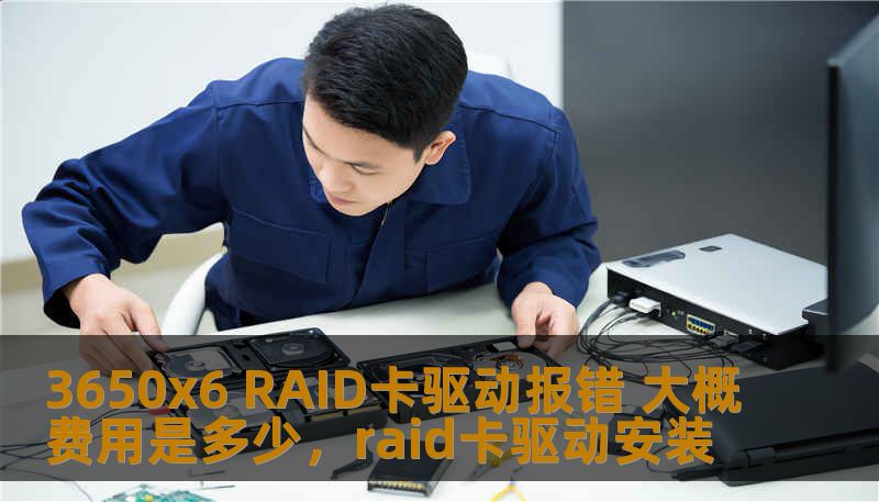 3650x6 RAID卡驱动报错 大概费用是多少，raid卡驱动安装