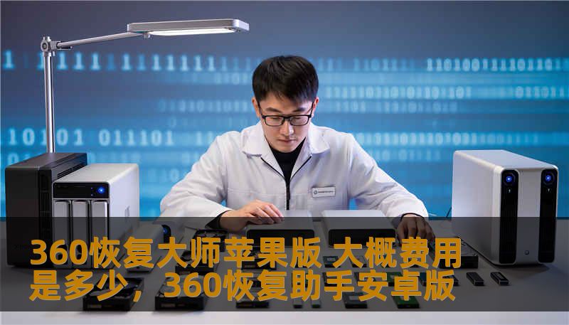 360恢复大师苹果版 大概费用是多少，360恢复助手安卓版