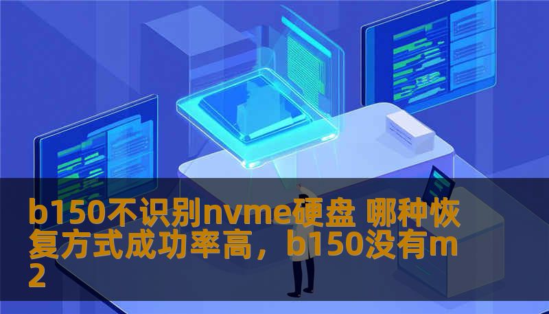 b150不识别nvme硬盘 哪种恢复方式成功率高,b150没有m2 b150不识别nvme硬盘 哪种恢复方式成功率高,b150没有m2