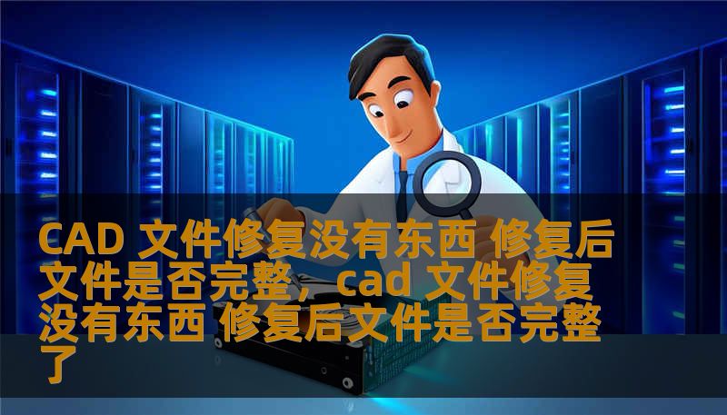 CAD 文件修复没有东西 修复后文件是否完整，cad 文件修复没有东西 修复后文件是否完整了