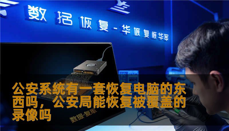 公安系统有一套恢复电脑的东西吗，公安局能恢复被覆盖的录像吗