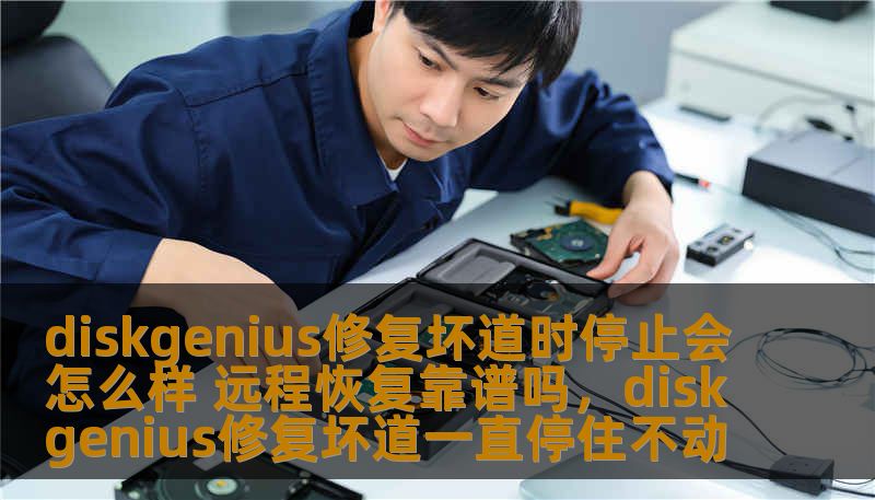 diskgenius修复坏道时停止会怎么样 远程恢复靠谱吗，diskgenius修复坏道一直停住不动