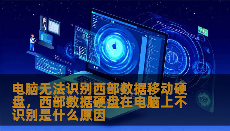 电脑无法识别西部数据移动硬盘,西部数据硬盘在电脑上不识别是什么原因 电脑无法识别西部数据移动硬盘,西部数据硬盘在电脑上不识别是什么原因