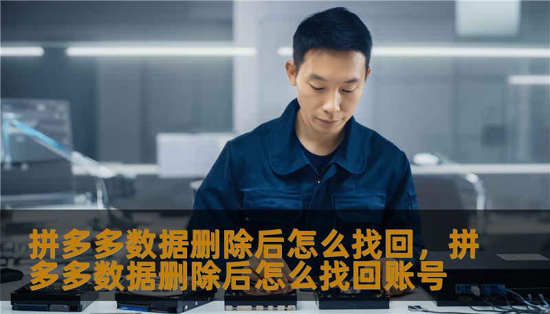 拼多多数据删除后怎么找回，拼多多数据删除后怎么找回账号