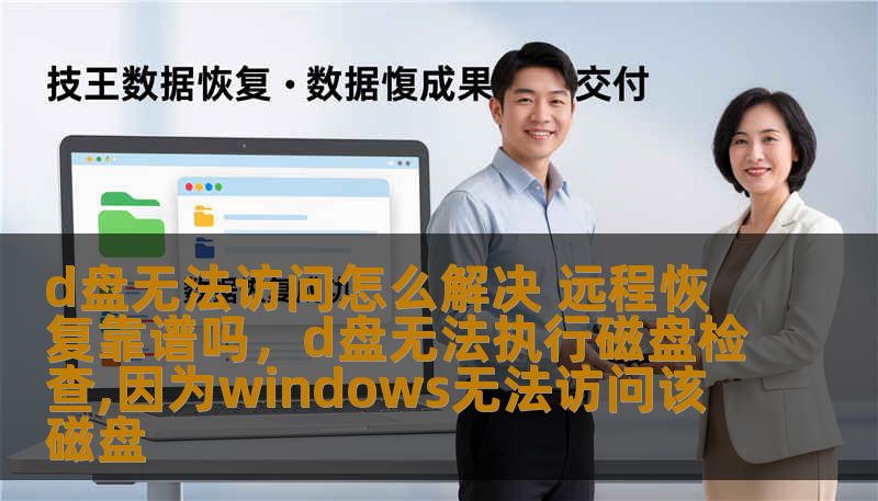 d盘无法访问怎么解决 远程恢复靠谱吗，d盘无法执行磁盘检查,因为windows无法访问该磁盘