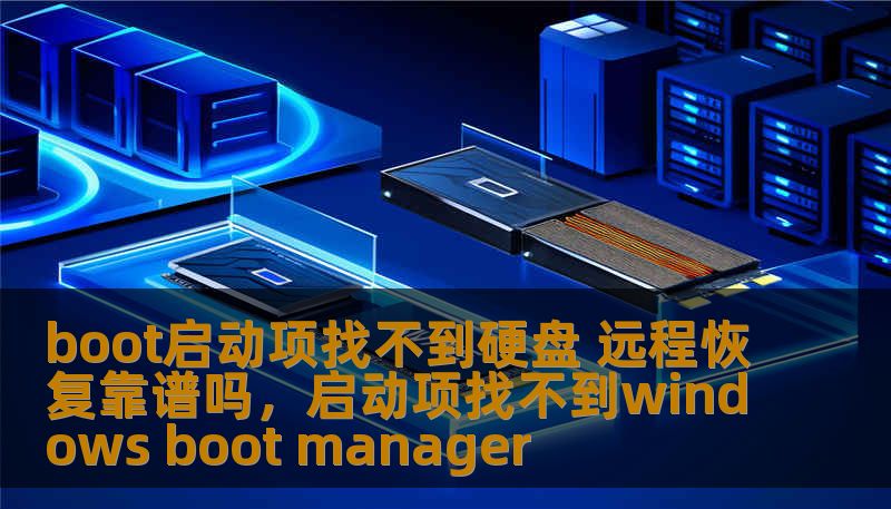 boot启动项找不到硬盘 远程恢复靠谱吗,启动项找不到windows boot manager boot启动项找不到硬盘 远程恢复靠谱吗,启动项找不到windows boot manager