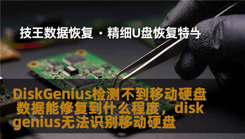 DiskGenius检测不到移动硬盘 数据能修复到什么程度,diskgenius无法识别移动硬盘 DiskGenius检测不到移动硬盘 数据能修复到什么程度,diskgenius无法识别移动硬盘