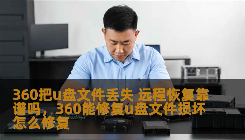 360把u盘文件丢失 远程恢复靠谱吗,360能修复u盘文件损坏怎么修复 360把u盘文件丢失 远程恢复靠谱吗,360能修复u盘文件损坏怎么修复
