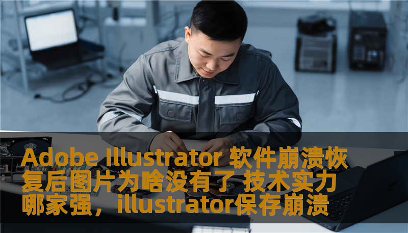 Adobe Illustrator 软件崩溃恢复后图片为啥没有了 技术实力哪家强,illustrator保存崩溃 Adobe Illustrator 软件崩溃恢复后图片为啥没有了 技术实力哪家强,illustrator保存崩溃