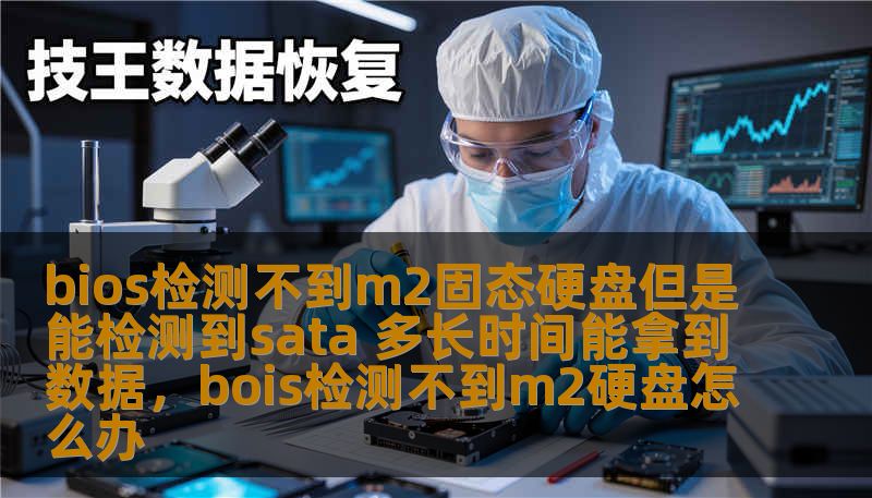 bios检测不到m2固态硬盘但是能检测到sata 多长时间能拿到数据，bois检测不到m2硬盘怎么办