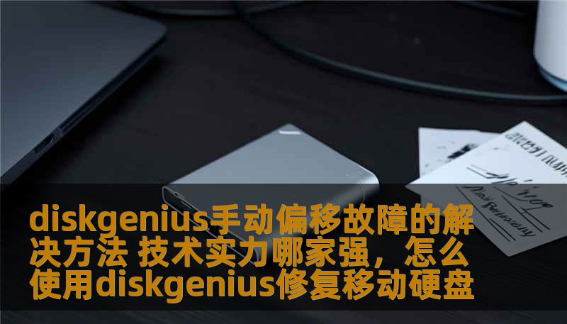 diskgenius手动偏移故障的解决方法 技术实力哪家强,怎么使用diskgenius修复移动硬盘 diskgenius手动偏移故障的解决方法 技术实力哪家强,怎么使用diskgenius修复移动硬盘