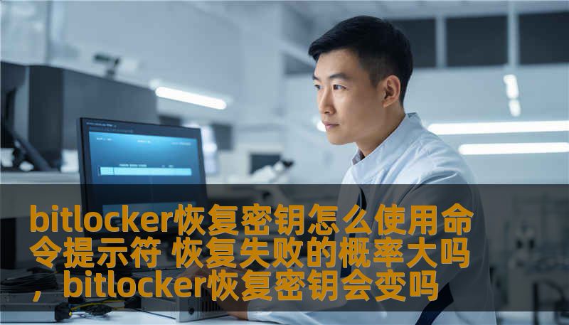 bitlocker恢复密钥怎么使用命令提示符 恢复失败的概率大吗,bitlocker恢复密钥会变吗 bitlocker恢复密钥怎么使用命令提示符 恢复失败的概率大吗,bitlocker恢复密钥会变吗