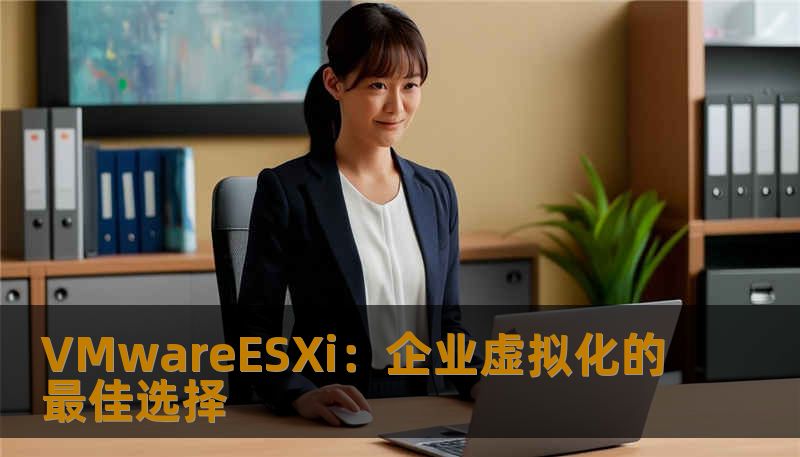 VMwareESXi：企业虚拟化的最佳选择