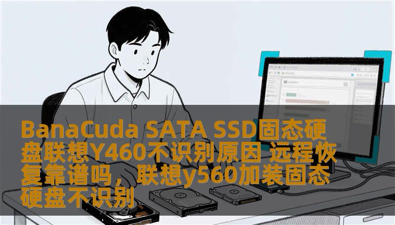BanaCuda SATA SSD固态硬盘联想Y460不识别原因 远程恢复靠谱吗,联想y560加装固态硬盘不识别 BanaCuda SATA SSD固态硬盘联想Y460不识别原因 远程恢复靠谱吗,联想y560加装固态硬盘不识别