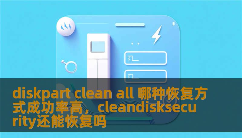 diskpart clean all 哪种恢复方式成功率高，cleandisksecurity还能恢复吗