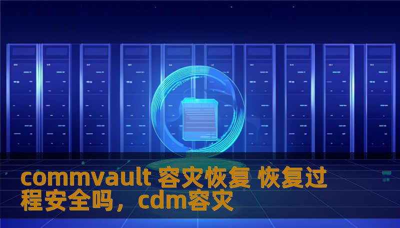commvault 容灾恢复 恢复过程安全吗，cdm容灾