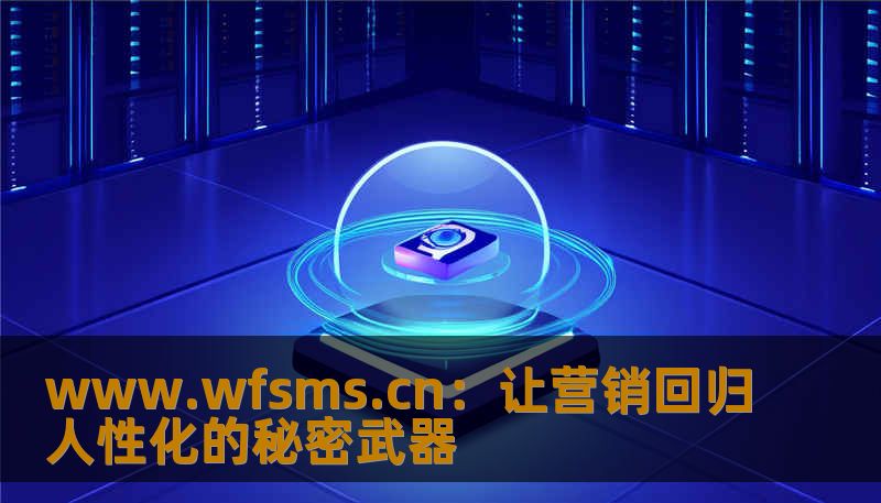 www.wfsms.cn:让营销回归人性化的秘密武器 www.wfsms.cn:让营销回归人性化的秘密武器