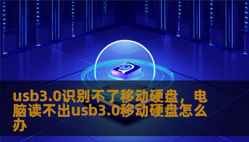 usb3.0识别不了移动硬盘,电脑读不出usb3.0移动硬盘怎么办 usb3.0识别不了移动硬盘,电脑读不出usb3.0移动硬盘怎么办