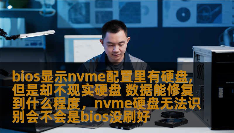 bios显示nvme配置里有硬盘,但是却不现实硬盘 数据能修复到什么程度,nvme硬盘无法识别会不会是bios没刷好 bios显示nvme配置里有硬盘,但是却不现实硬盘 数据能修复到什么程度,nvme硬盘无法识别会不会是bios没刷好