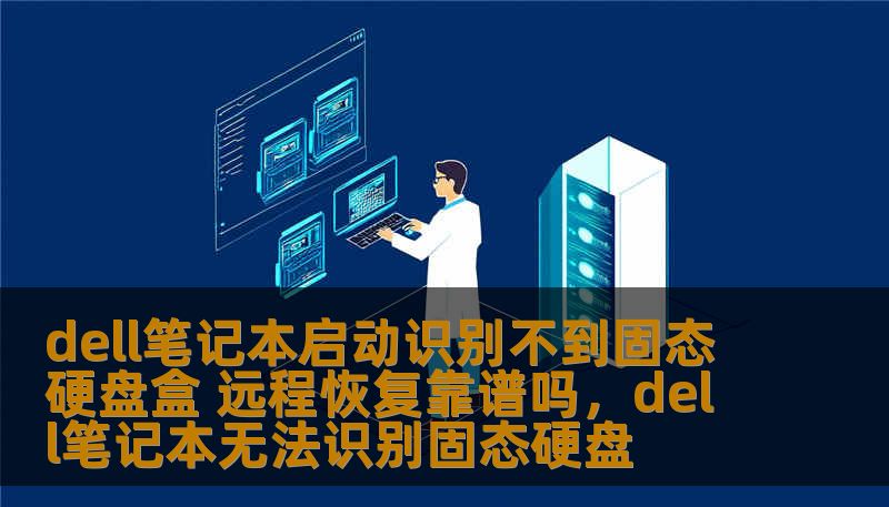 dell笔记本启动识别不到固态硬盘盒 远程恢复靠谱吗，dell笔记本无法识别固态硬盘
