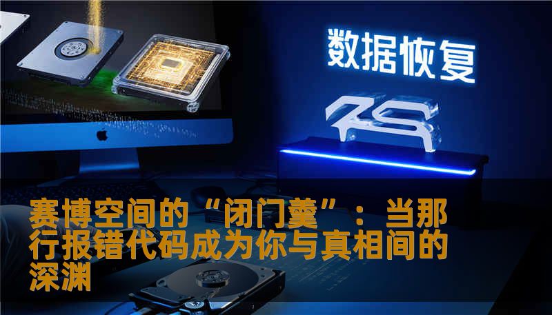 赛博空间的“闭门羹”:当那行报错代码成为你与真相间的深渊 赛博空间的“闭门羹”:当那行报错代码成为你与真相间的深渊