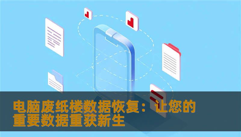 电脑废纸楼数据恢复:让您的重要数据重获新生 电脑废纸楼数据恢复:让您的重要数据重获新生