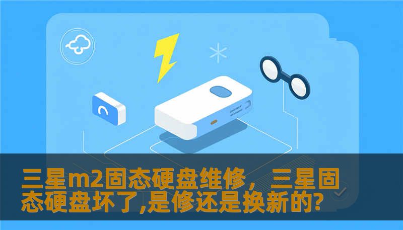 三星m2固态硬盘维修，三星固态硬盘坏了,是修还是换新的?