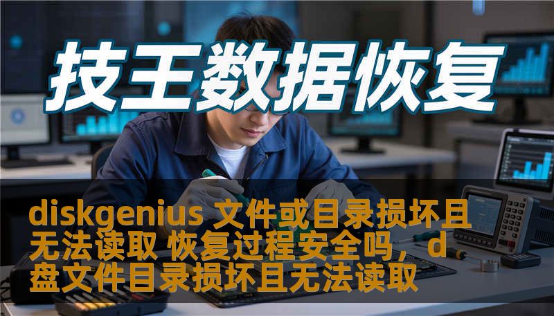 diskgenius 文件或目录损坏且无法读取 恢复过程安全吗,d盘文件目录损坏且无法读取 diskgenius 文件或目录损坏且无法读取 恢复过程安全吗,d盘文件目录损坏且无法读取